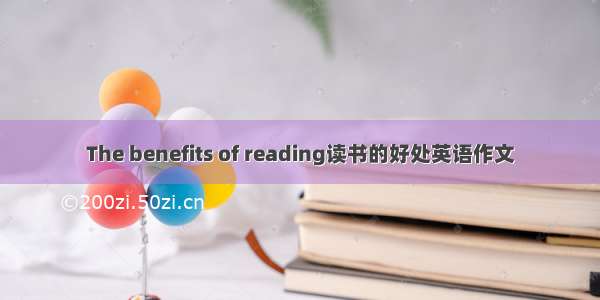 The benefits of reading读书的好处英语作文