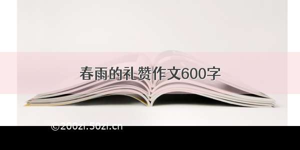 春雨的礼赞作文600字