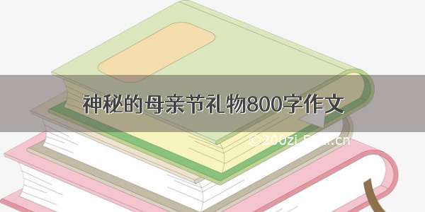 神秘的母亲节礼物800字作文