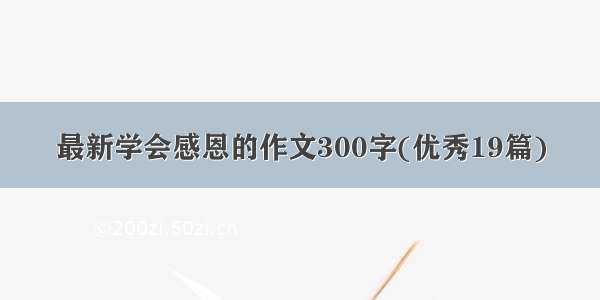 最新学会感恩的作文300字(优秀19篇)