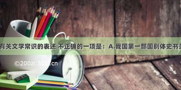 单选题下列有关文学常识的表述 不正确的一项是：A.我国第一部国别体史书是《战国策》