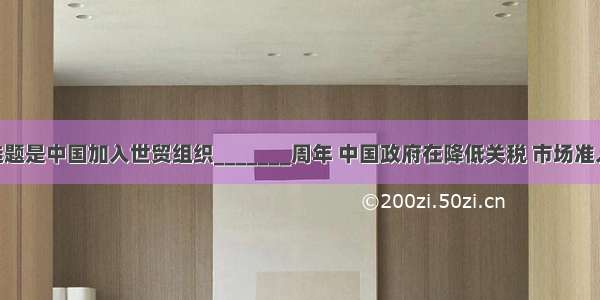 单选题是中国加入世贸组织_______周年 中国政府在降低关税 市场准入 平