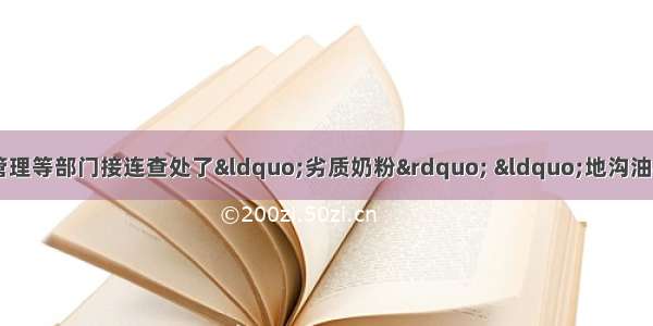 单选题近年来 工商行政管理等部门接连查处了“劣质奶粉” “地沟油”等事件。这些事