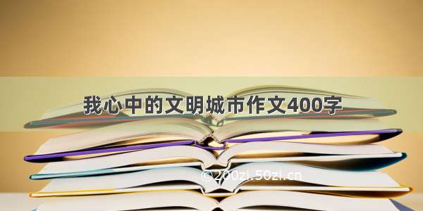 我心中的文明城市作文400字