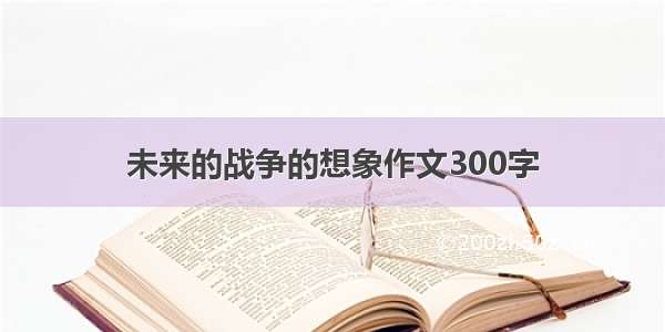 未来的战争的想象作文300字