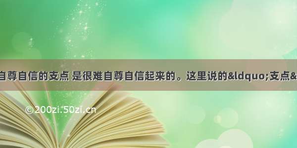 一个人如果找不到自尊自信的支点 是很难自尊自信起来的。这里说的“支点”实际是指A.