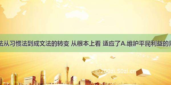 单选题罗马法从习惯法到成文法的转变 从根本上看 适应了A.维护平民利益的需要B.维系帝