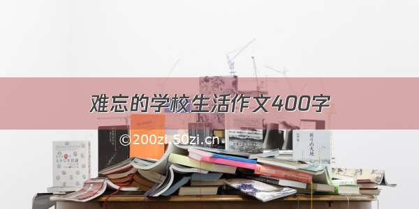 难忘的学校生活作文400字