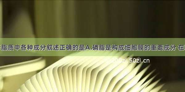 单选题关于脂质中各种成分叙述正确的是A.磷脂是构成细胞膜的重要成分 在动物的脑 卵