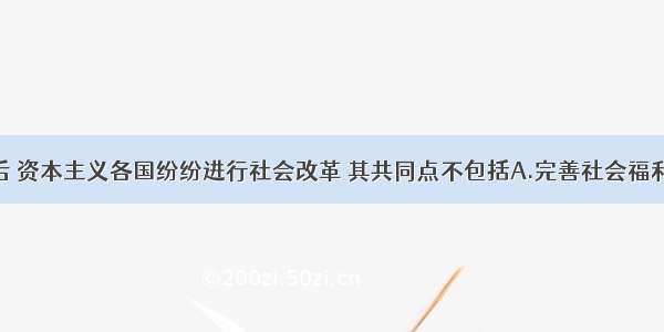 单选题二战后 资本主义各国纷纷进行社会改革 其共同点不包括A.完善社会福利制度B.部分