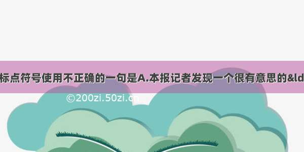 单选题下列各句中 标点符号使用不正确的一句是A.本报记者发现一个很有意思的&ldquo;变化&rdquo;