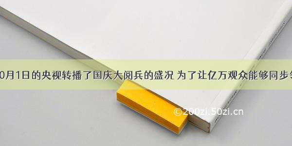 单选题10月1日的央视转播了国庆大阅兵的盛况 为了让亿万观众能够同步领略到国