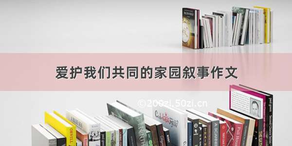 爱护我们共同的家园叙事作文