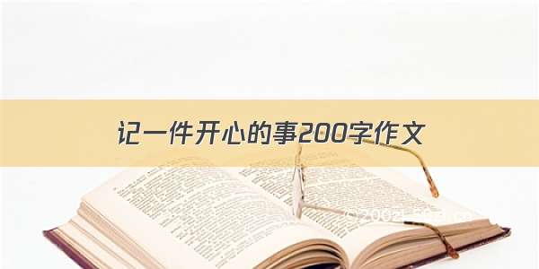 记一件开心的事200字作文