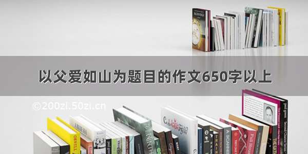 以父爱如山为题目的作文650字以上