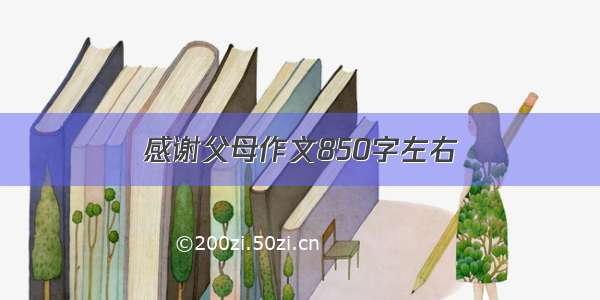 感谢父母作文850字左右