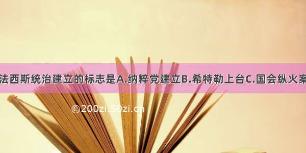 单选题德国法西斯统治建立的标志是A.纳粹党建立B.希特勒上台C.国会纵火案的出现D.撕