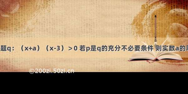 已知命题 命题q：（x+a）（x-3）＞0 若p是q的充分不必要条件 则实数a的取值范围是A