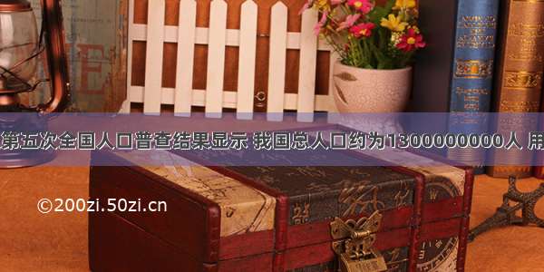 单选题第五次全国人口普查结果显示 我国总人口约为1300000000人 用科学记