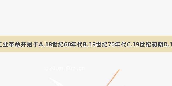 第二次工业革命开始于A.18世纪60年代　B.19世纪70年代　C.19世纪初期　　　D.19世纪末