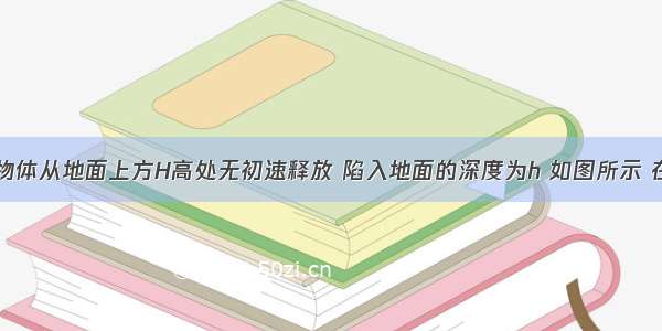 质量为m的物体从地面上方H高处无初速释放 陷入地面的深度为h 如图所示 在此过程中A