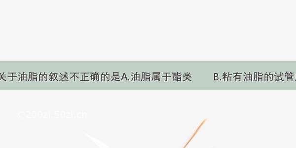 单选题下列关于油脂的叙述不正确的是A.油脂属于酯类　　B.粘有油脂的试管应该用NaOH