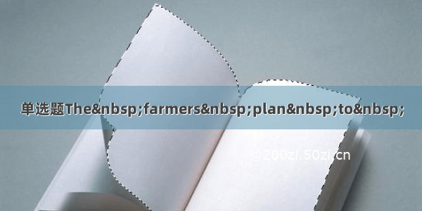 单选题The farmers plan to 