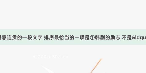 把下面句子组成语意连贯的一段文字 排序最恰当的一项是①韩剧的励志 不是“假大空”