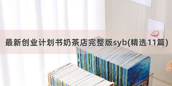 最新创业计划书奶茶店完整版syb(精选11篇)