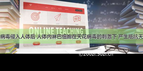 单选题天花病毒侵入人体后 人体内淋巴细胞在天花病毒的刺激下 产生抵抗天花病毒的特