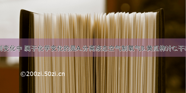 单选题下列变化中 属于化学变化的是A.分离液态空气制氧气B.黄瓜榨汁C.干冰升华D.天