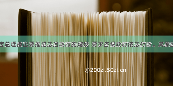 单选题温家宝总理指出要推进法治政府的建设 要求各级政府依法行政。其原因在于A.依法