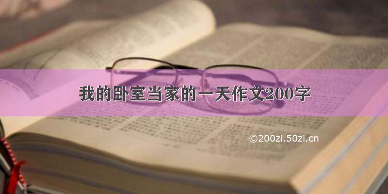 我的卧室当家的一天作文200字