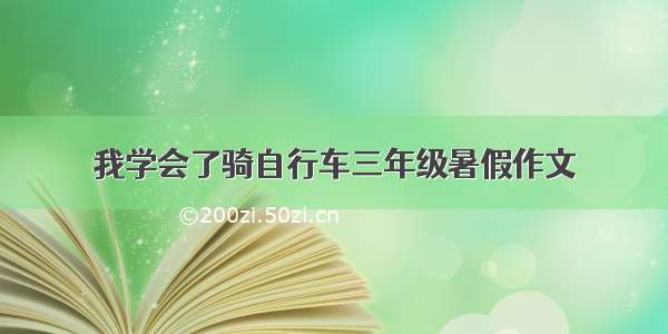 我学会了骑自行车三年级暑假作文