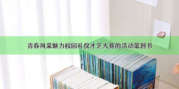 青春风采魅力校园礼仪才艺大赛的活动策划书