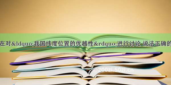 小明等几位同学正在对“我国纬度位置的优越性”进行讨论 说法正确的是A.小红：我国全