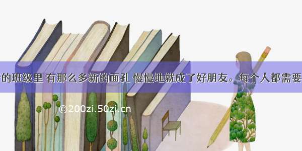 单选题在新的班级里 有那么多新的面孔 慢慢地就成了好朋友。每个人都需要朋友。这是