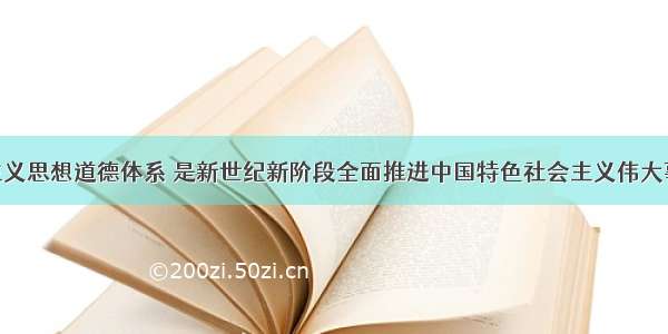 建立社会主义思想道德体系 是新世纪新阶段全面推进中国特色社会主义伟大事业 建设富