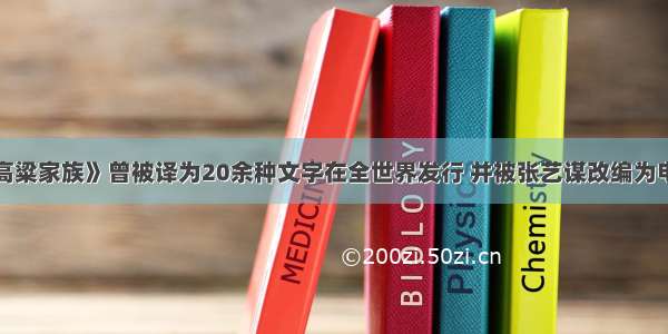 莫言的《红高粱家族》曾被译为20余种文字在全世界发行 并被张艺谋改编为电影获得国际