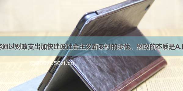 单选题国家将通过财政支出加快建设社会主义新农村的步伐。财政的本质是A.国家与人民的