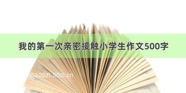 我的第一次亲密接触小学生作文500字