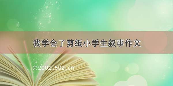 我学会了剪纸小学生叙事作文