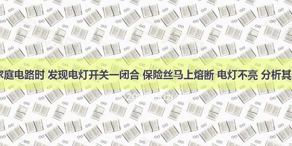 单选题安装家庭电路时 发现电灯开关一闭合 保险丝马上熔断 电灯不亮 分析其原因可能是A