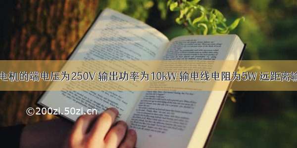 单选题发电机的端电压为250V 输出功率为10kW 输电线电阻为5W 远距离输电时（）