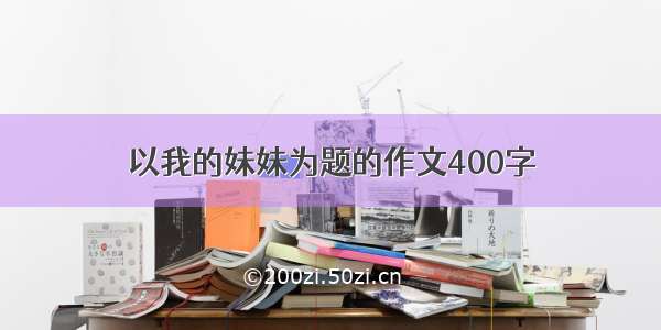 以我的妹妹为题的作文400字