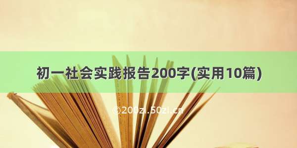 初一社会实践报告200字(实用10篇)