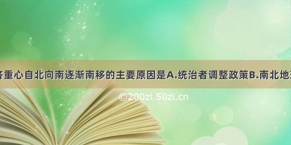 我国古代经济重心自北向南逐渐南移的主要原因是A.统治者调整政策B.南北地理环境的变化