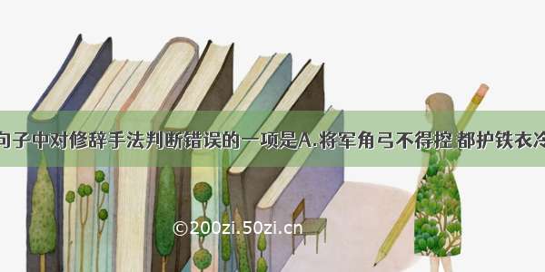 单选题下列句子中对修辞手法判断错误的一项是A.将军角弓不得控 都护铁衣冷难着。（夸