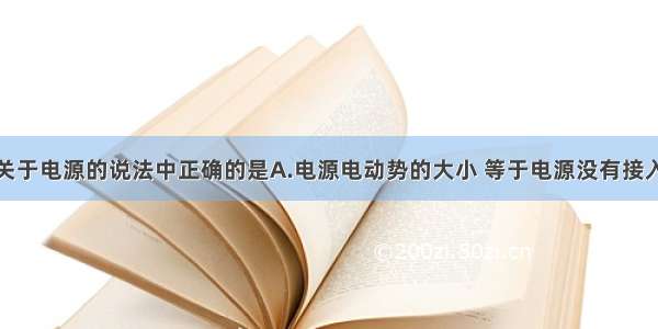 单选题下列关于电源的说法中正确的是A.电源电动势的大小 等于电源没有接入电路时电源