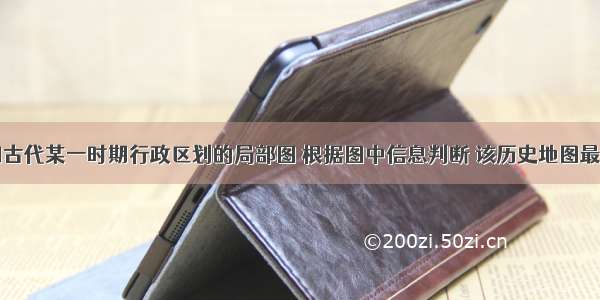 下图是我国古代某一时期行政区划的局部图 根据图中信息判断 该历史地图最有可能是下